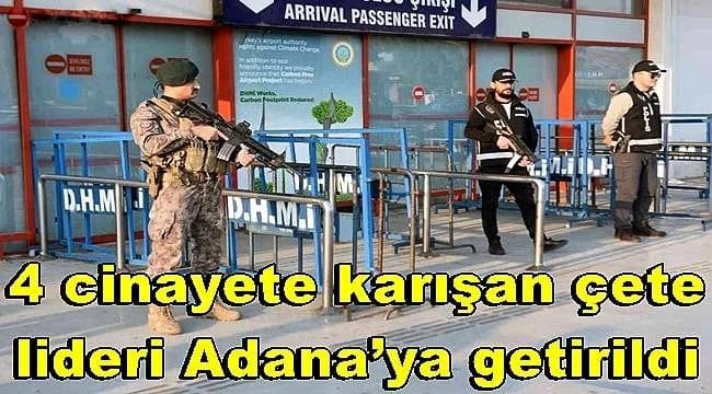 4 cinayete karışan çete lideri Adana’ya getirildi
