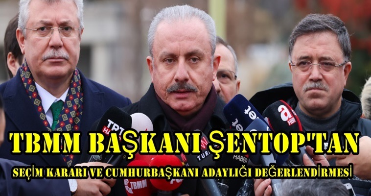 TBMM BAŞKANI ŞENTOP’TAN SEÇİM KARARI VE CUMHURBAŞKANI ADAYLIĞI DEĞERLENDİRMESİ