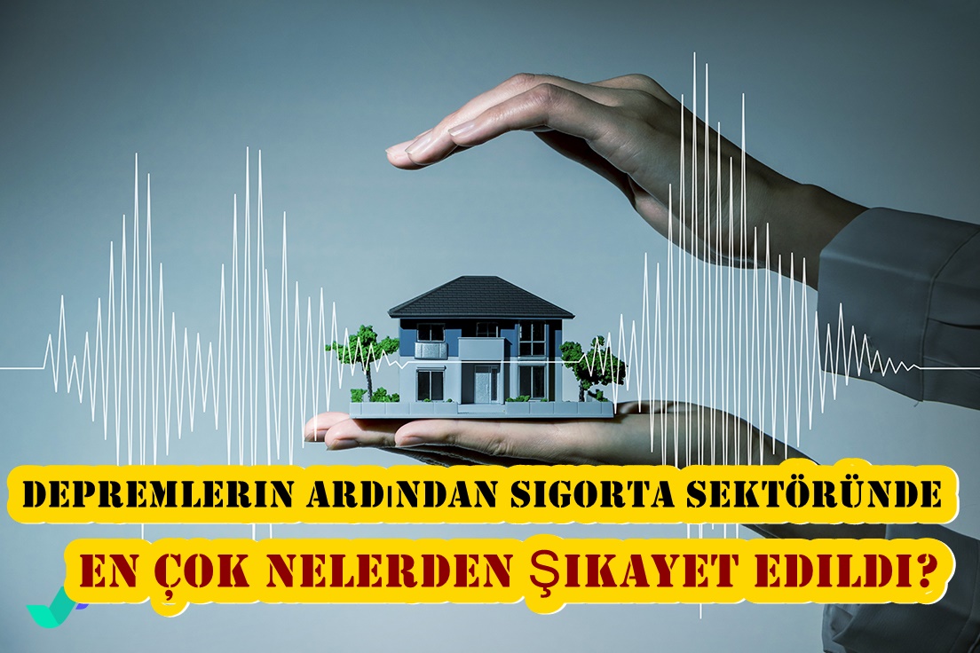 Depremlerin ardından sigorta sektöründe en çok nelerden şikayet edildi?
