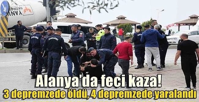 Alanya’da feci kaza, 3 depremzede öldü 4 depremzede yaralandı