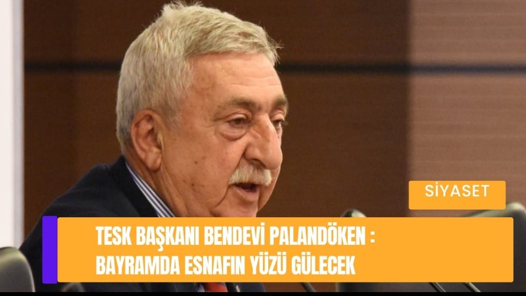 TESK BAŞKANI BENDEVİ PALANDÖKEN : BAYRAMDA ESNAFIN YÜZÜ GÜLECEK