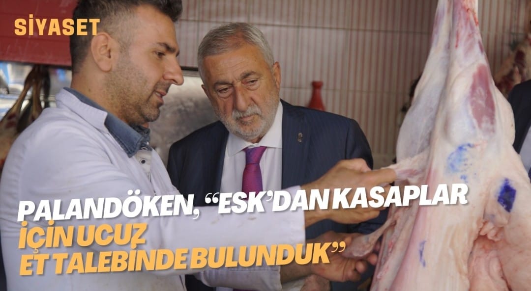 PALANDÖKEN, “ESK’DAN KASAPLAR İÇİN UCUZ ET TALEBİNDE BULUNDUK”
