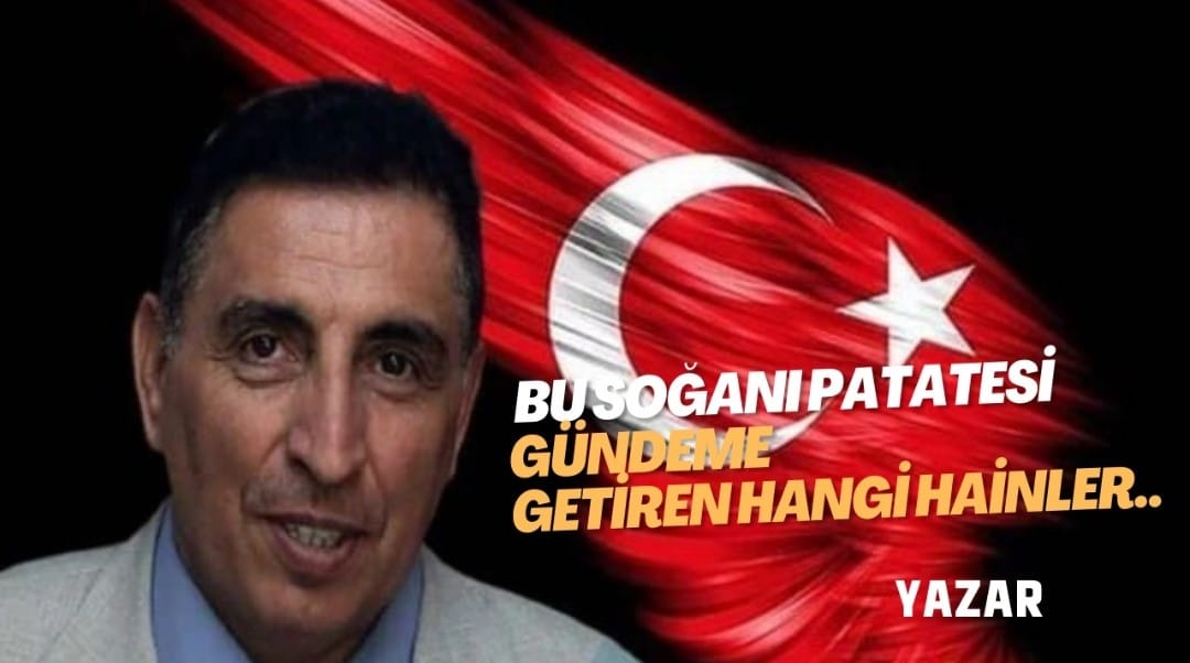 BU SOĞANI PATATESİ GÜNDEME GETİREN HANGİ HAİNLER..