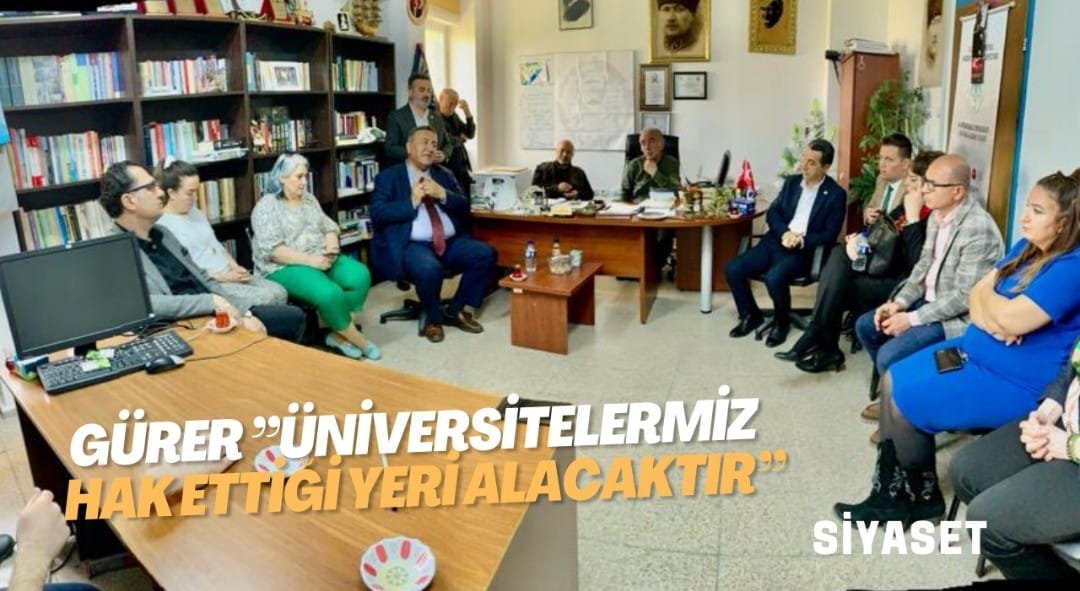 GÜRER ”ÜNİVERSİTELERMİZ HAK ETTİĞİ YERİ ALACAKTIR”