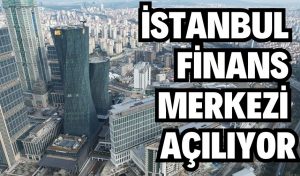 İSTANBUL FİNANS MERKEZİ DEV AÇILIŞ PAZARTESİ!
