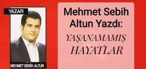 Mehmet Sebih Altun yazdı: Yaşanamamış Hayatlar