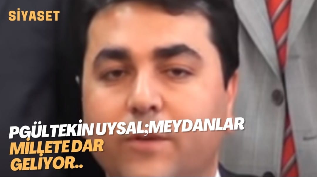 GÜLTEKİN UYSAL;MEYDANLAR MİLLETE DAR GELİYOR..