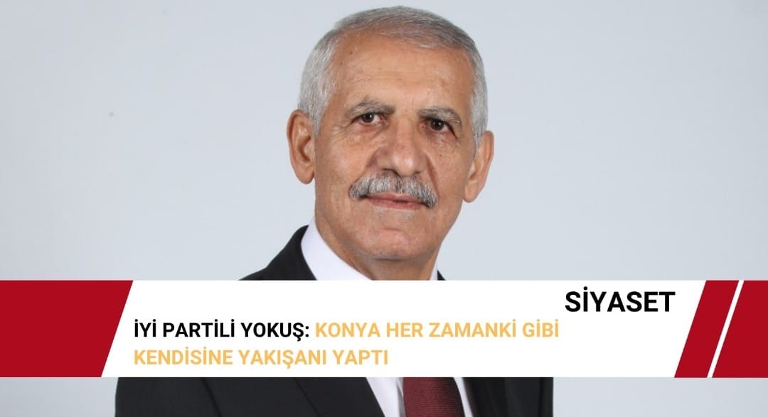 İYİ PARTİLİ YOKUŞ: KONYA HER ZAMANKİ GİBİ KENDİSİNE YAKIŞANI YAPTI