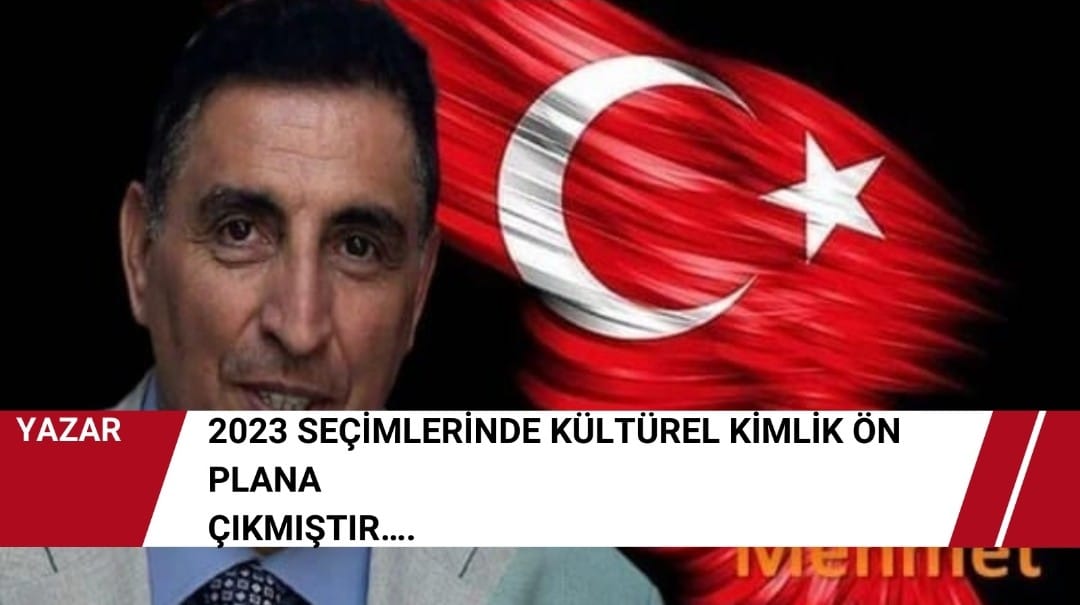 2023 SEÇİMLERİNDE KÜLTÜREL KİMLİK ÖN PLANA ÇIKMIŞTIR…