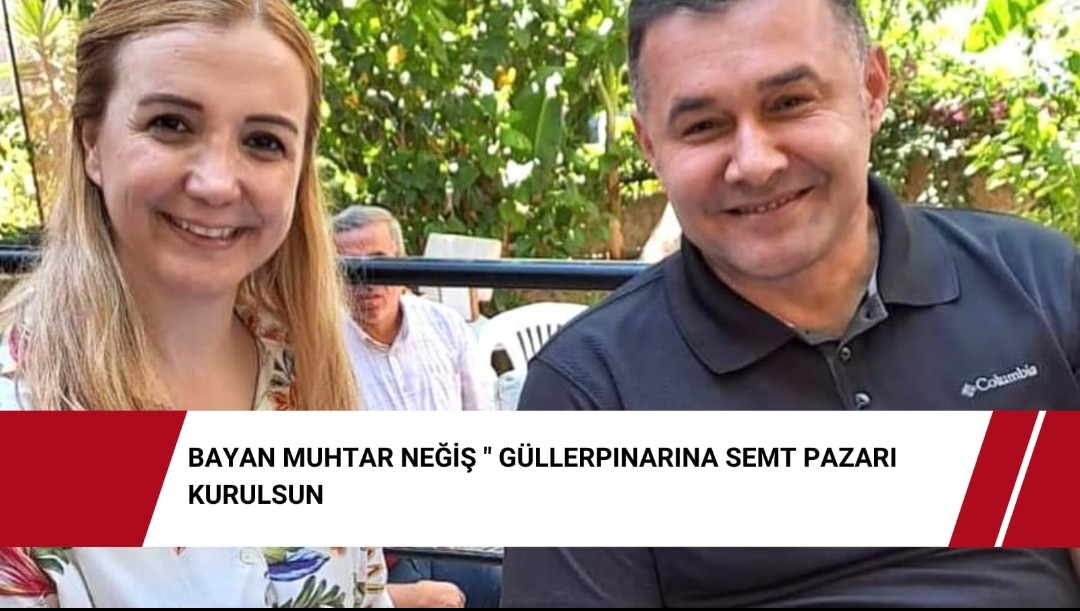 Bayan Muhtar Neğiş ” Güllerpınarına semt pazarı kurulsun”