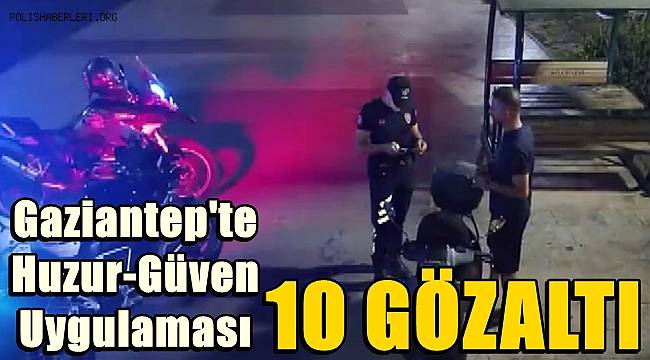 Gaziantep’te huzur-güven uygulaması! 10 gözaltı