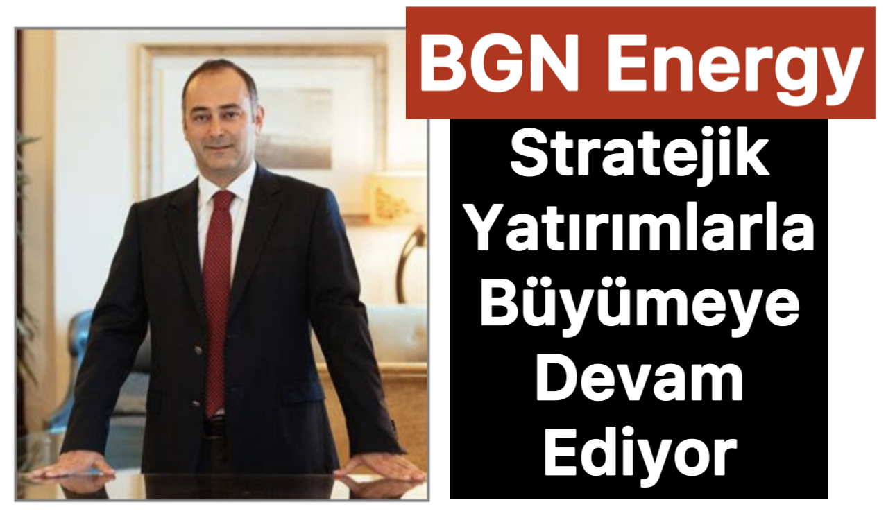 BGN Energy, Stratejik Yatırımlarla Büyümeye Devam Ediyor