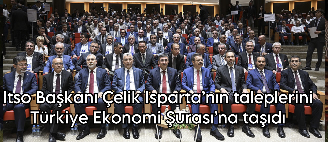 ITSO Başkanı Çelik Isparta’nın Taleplerini Türkiye Ekonomi Şurası’na Taşıdı
