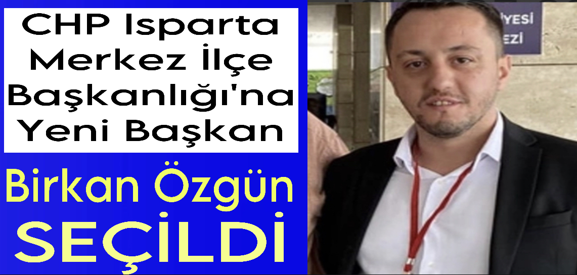 CHP Isparta Merkez İlçe Başkanlığı’na Yeni Başkan Birkan Özgün Seçildi