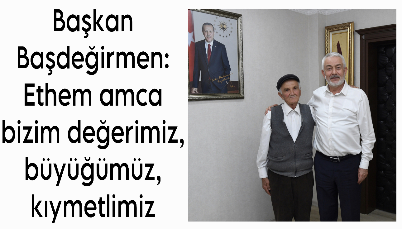 Ethem Amca Bizim Değerimiz, Büyüğümüz, Kıymetlimiz
