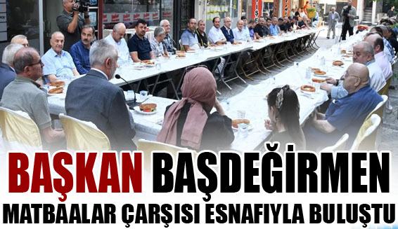 Başkan Başdeğirmen Matbaalar Çarşısı Esnafıyla Buluştu