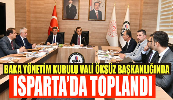 BAKA YÖNETİM KURULU VALİ ÖKSÜZ BAŞKANLIĞINDA ISPARTA’DA TOPLANDI