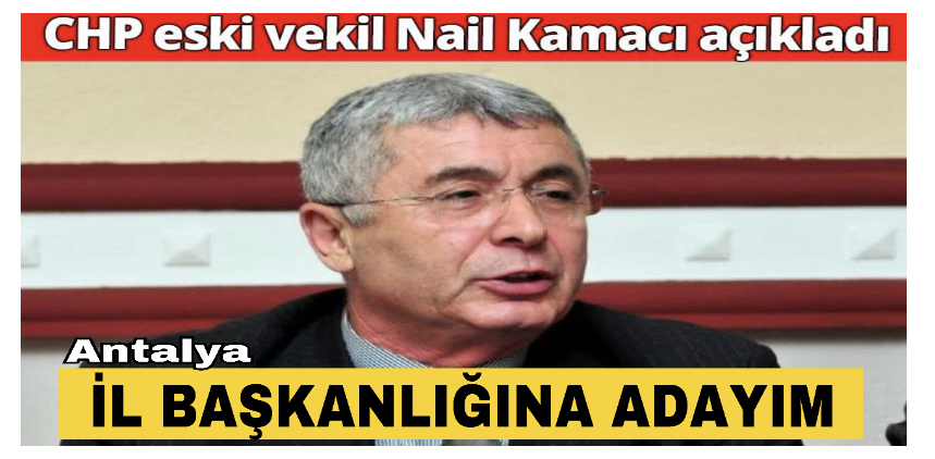 22. dönem Antalya Milletvekili Nail Kamacı, CHP Antalya İl Başkanlığına aday