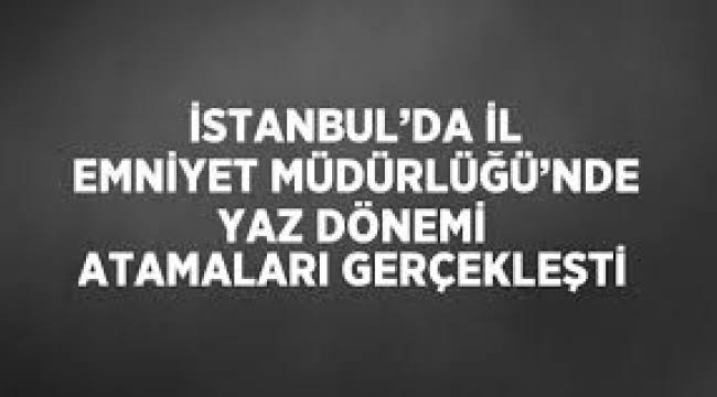 İstanbul Emniyet Müdürlüğü‘nde 2024 atamaları yapıldı