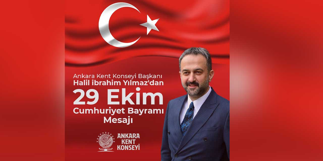 Ankara Kent Konseyi Başkanı Halil İbrahim Yılmaz’dan 29 Ekim mesajı: “Biz, Hepimiz Cumhuriyet’iz”