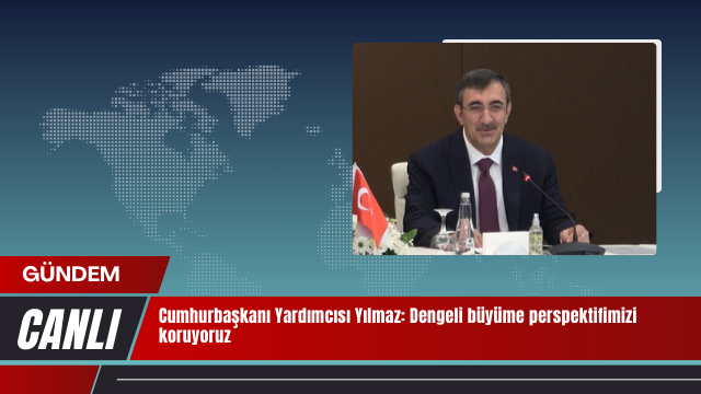 Cumhurbaşkanı Yardımcısı Yılmaz: Dengeli büyüme perspektifimizi koruyoruz