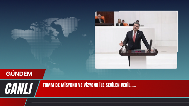 TBMM DE MİSYONU VE VİZYONU İLE SEVİLEN VEKİL…..