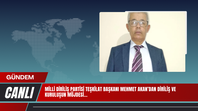 MİLLİ DİRİLİŞ PARTİSİ TEŞKİLAT BAŞKANI MEHMET AKAN’DAN DİRİLİŞ VE KURULUŞUN MÜJDESİ…