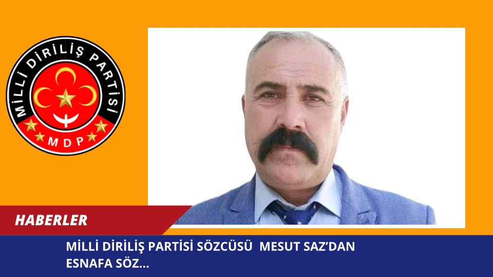MİLLİ DİRİLİŞ PARTİSİ SÖZCÜSÜ  MESUT SAZ’DAN ESNAFA SÖZ…