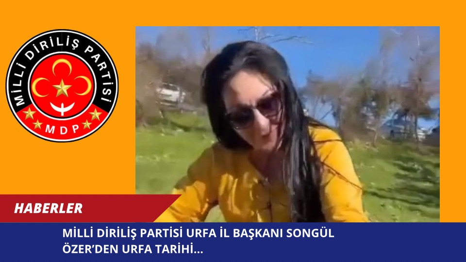 MİLLİ DİRİLİŞ PARTİSİ URFA İL BAŞKANI SONGÜL ÖZER’DEN URFA TARİHİ…