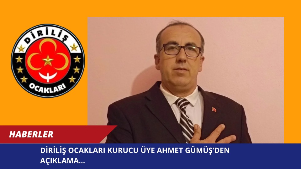 DİRİLİŞ OCAKLARI KURUCU ÜYE AHMET GÜMÜŞ’DEN AÇIKLAMA…