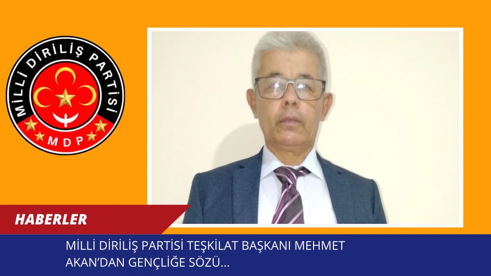 MİLLİ DİRİLİŞ PARTİSİ TEŞKİLAT BAŞKANI MEHMET AKAN’DAN GENÇLİĞE SÖZÜ…