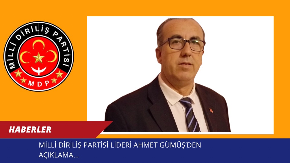 MİLLİ DİRİLİŞ PARTİSİ LİDERİ AHMET GÜMÜŞ’DEN AÇIKLAMA…