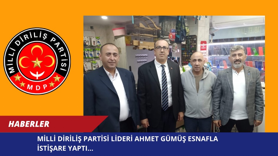 MİLLİ DİRİLİŞ PARTİSİ LİDERİ AHMET GÜMÜŞ ESNAFLA İSTİŞARE YAPTI…