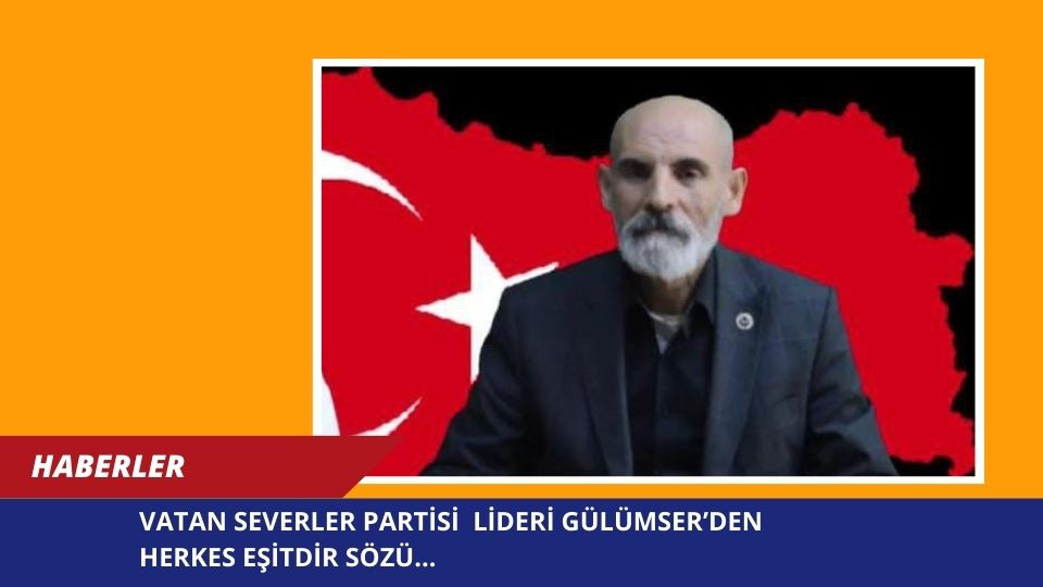 VATAN SEVERLER PARTİSİ  LİDERİ GÜLÜMSER’DEN HERKES EŞİTDİR SÖZÜ…