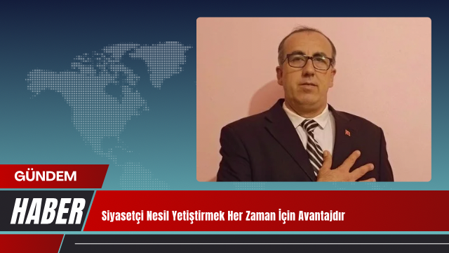Siyasetçi Nesil Yetiştirmek Her Zaman İçin Avantajdır