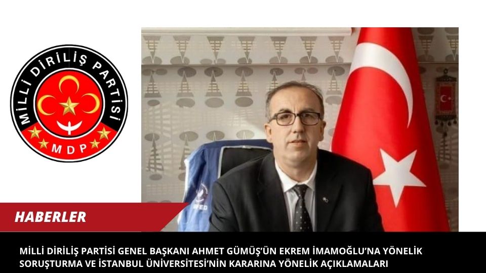 Milli Diriliş Partisi Genel Başkanı Ahmet Gümüş’ün Ekrem İmamoğlu’na Yönelik Soruşturma ve İstanbul Üniversitesi’nin Kararına Yönelik Açıklamaları