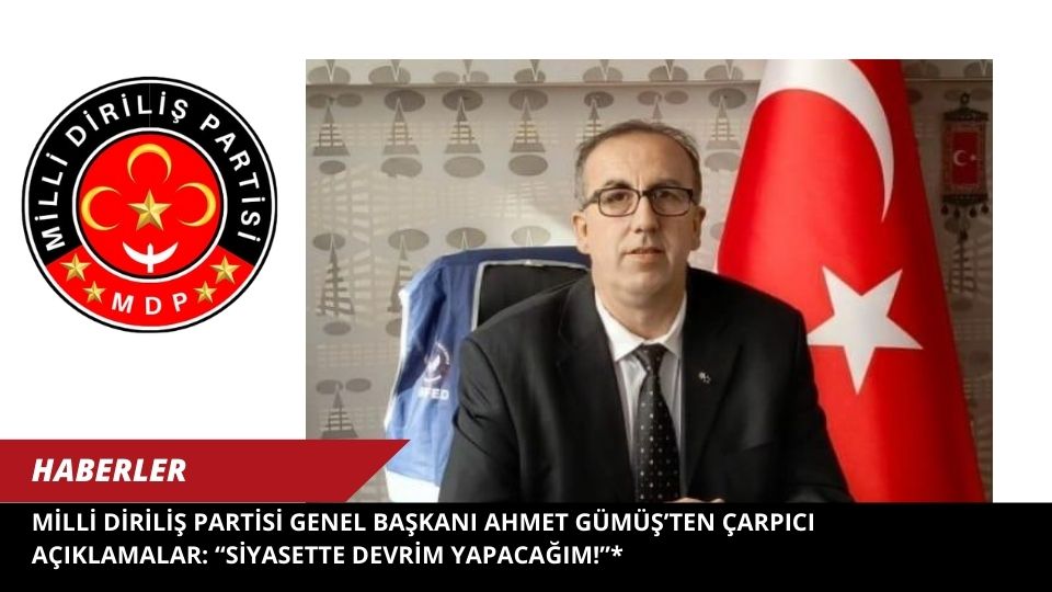 Milli Diriliş Partisi Genel Başkanı Ahmet Gümüş’ten Çarpıcı Açıklamalar: “Siyasette Devrim Yapacağım!”*