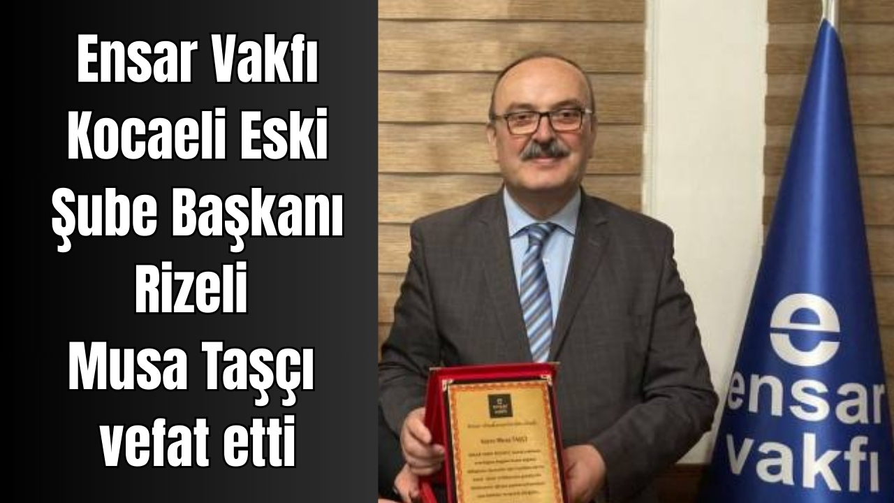 Ensar Vakfı Kocaeli Eski Şube Başkanı Musa Taşçı vefat etti – Birlik Haber Ajansı