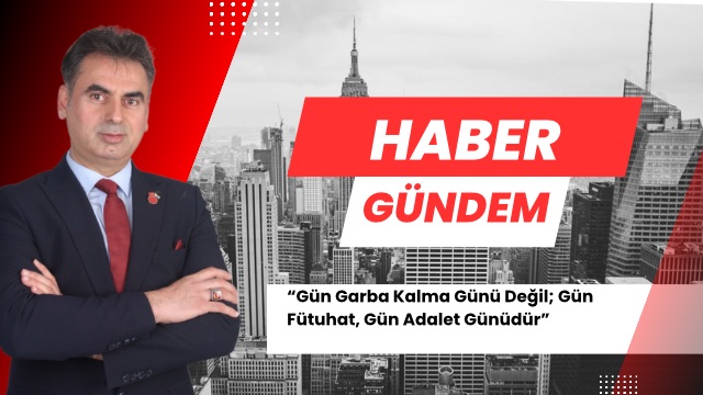 Gün Garba Kalma Günü Değil; Gün Fütuhat, Gün Adalet Günüdür”