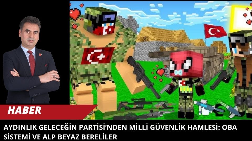 AYDINLIK GELECEĞİN PARTİSİ’NDEN MİLLİ GÜVENLİK HAMLESİ: OBA SİSTEMİ VE ALP BEYAZ BERELİLER