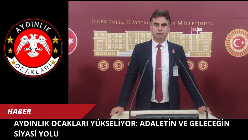 AYDINLIK OCAKLARI YÜKSELİYOR: ADALETİN VE GELECEĞİN SİYASİ YOLU