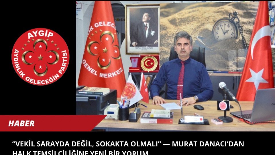 Vekil Sarayda Değil, Sokakta Olmalı” — Murat Danacı’dan Halk Temsilciliğine Yeni Bir Yorum