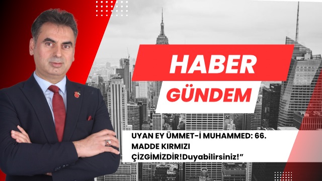 UYAN EY ÜMMET-İ MUHAMMED: 66. MADDE KIRMIZI ÇİZGİMİZDİR!