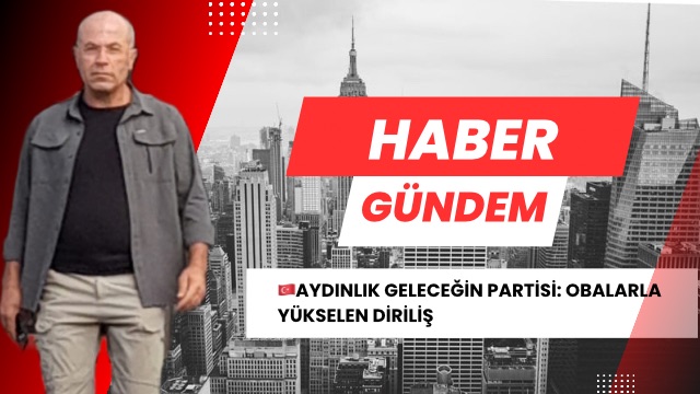 AYDINLIK GELECEĞİN PARTİSİ: OBALARLA YÜKSELEN DİRİLİŞ