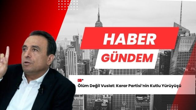 Ölüm Değil Vuslat: Karar Partisi’nin Kutlu Yürüyüşü