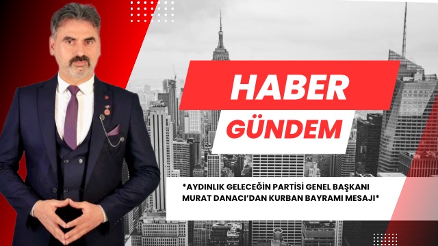 AYDINLIK GELECEĞİN PARTİSİ GENEL BAŞKANI MURAT DANACI’DAN KURBAN BAYRAMI MESAJI*