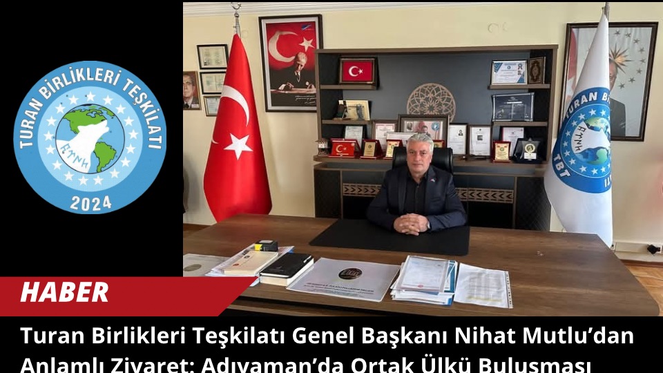 Turan Birlikleri Teşkilatı Genel Başkanı Nihat Mutlu’dan Anlamlı Ziyaret: Adıyaman’da Ortak Ülkü Buluşması
