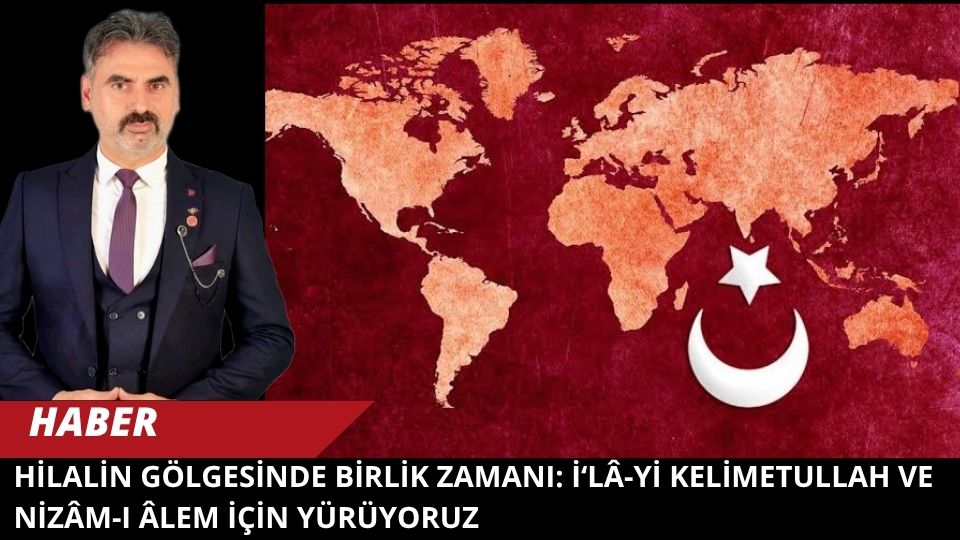 Hilalin Gölgesinde Birlik Zamanı: İ‘lâ-yi Kelimetullah ve Nizâm-ı Âlem İçin Yürüyoruz
