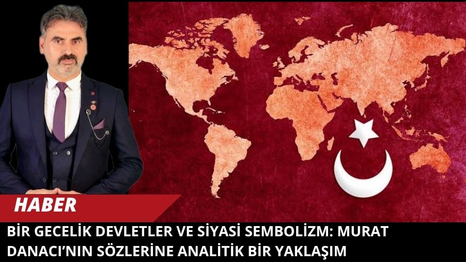 BİR GECELİK DEVLETLER VE SİYASİ SEMBOLİZM: MURAT DANACI’NIN SÖZLERİNE ANALİTİK BİR YAKLAŞIM