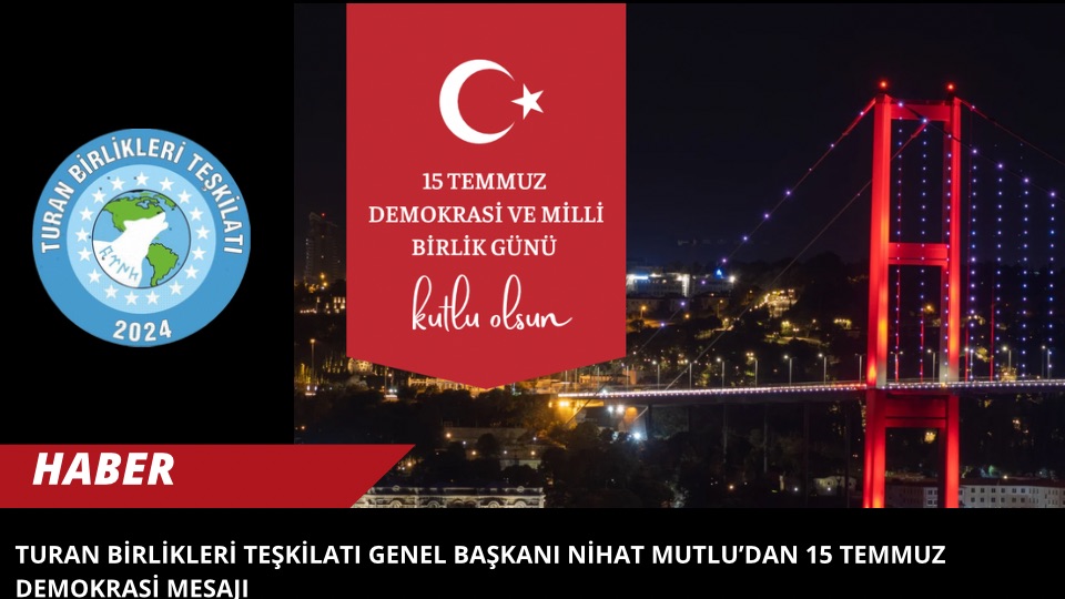 Turan Birlikleri Teşkilatı Genel Başkanı Nihat Mutlu’dan 15 Temmuz Demokrasi Mesajı